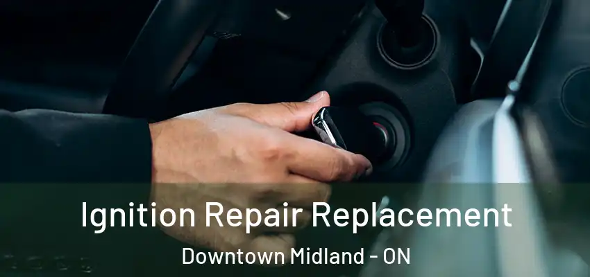  Ignition Repair Replacement Downtown Midland - ON